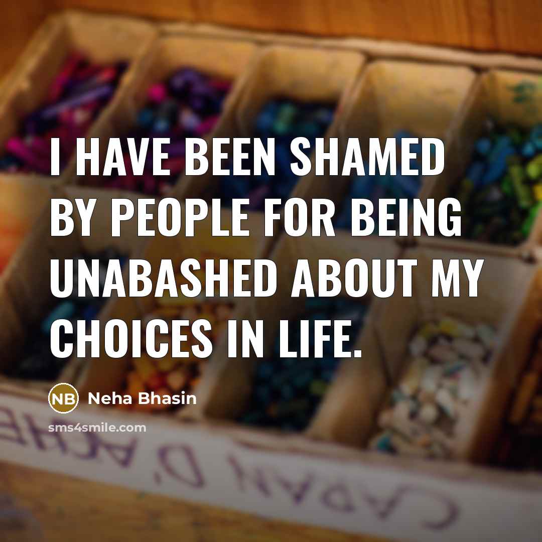 “I have been shamed by people for being unabashed about my choices in life.” quote by Neha Bhasin