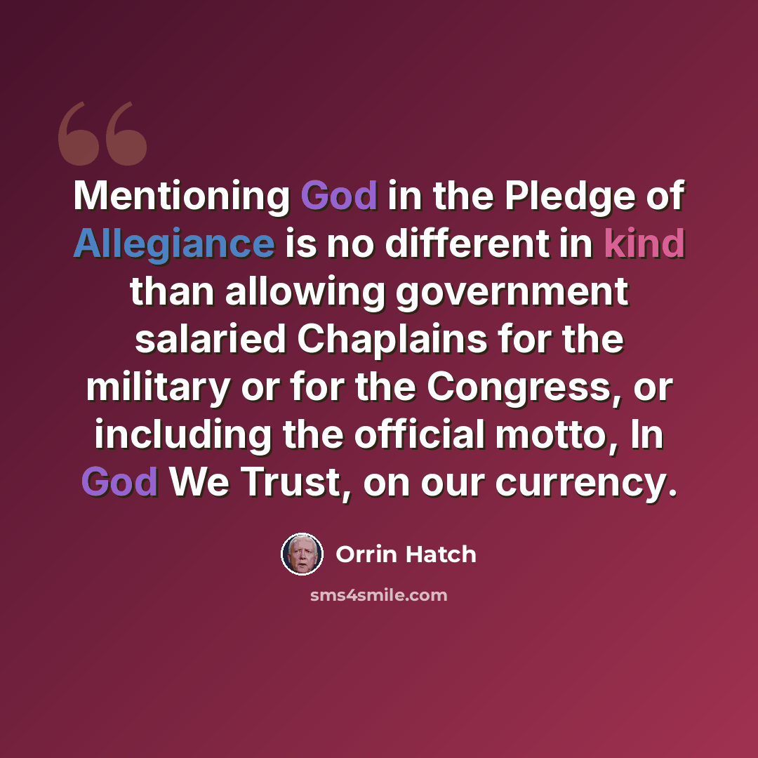 “Mentioning God in the Pledge of Allegiance is no different in kind than allowing government salaried Chaplains for the military or for the Congress, or including the official motto, In God We Trust, on our currency.” quote by Orrin Hatch