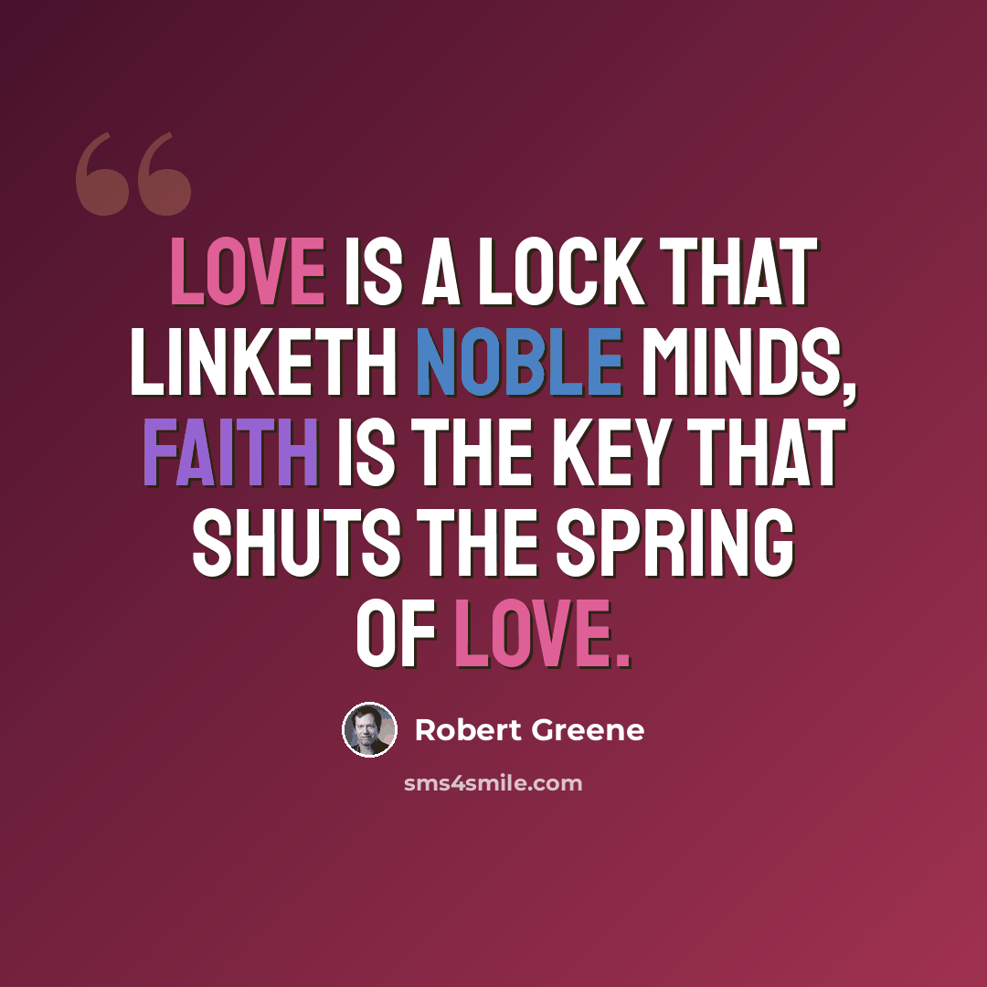 “Love is a lock that linketh noble minds, Faith is the key that shuts the spring of love.” quote by Robert Greene