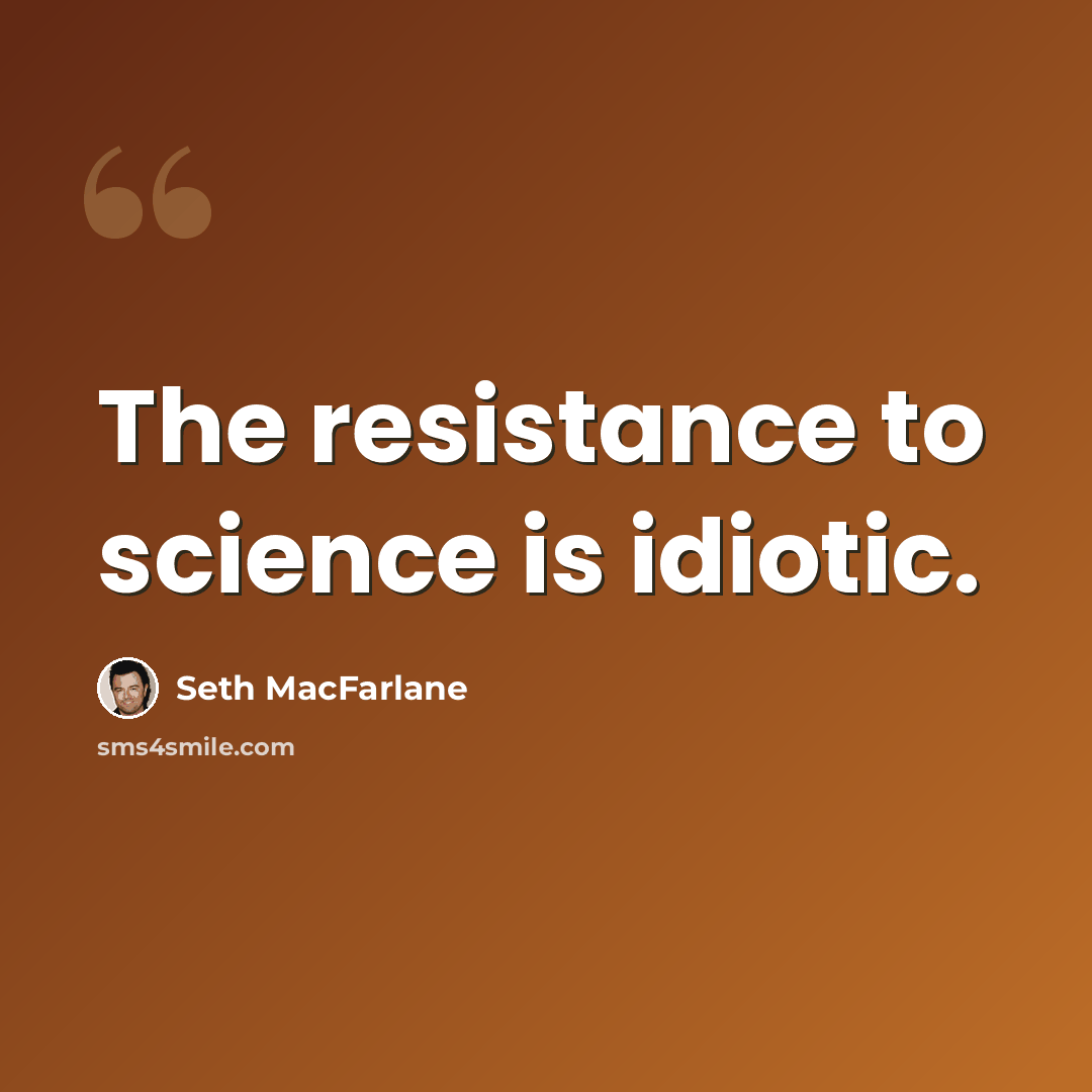 “The resistance to science is idiotic.” quote by Seth MacFarlane