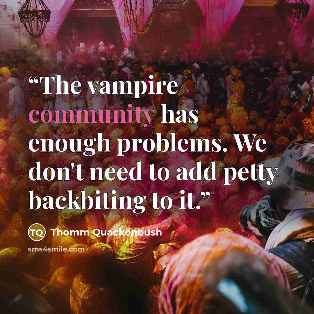 “The vampire community has enough problems. We don't need to add petty backbiting to it.” quote by Thomm Quackenbush