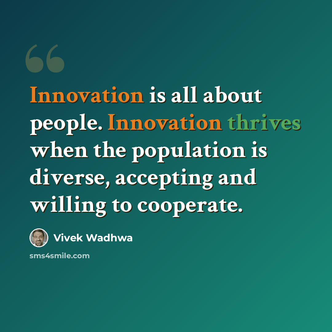 “Innovation is all about people. Innovation thrives when the population is diverse, accepting and willing to cooperate.” quote by Vivek Wadhwa