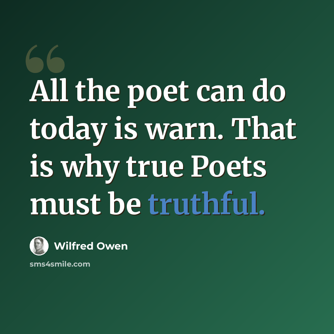 “All the poet can do today is warn. That is why true Poets must be truthful.” quote by Wilfred Owen