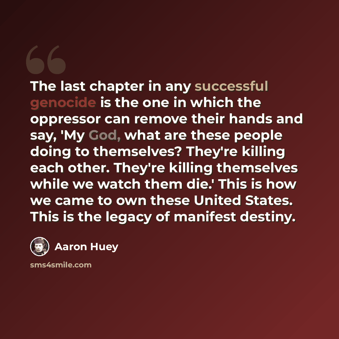 “The last chapter in any successful genocide is the one in which the oppressor can remove their hands and say, 'My God, what are these people doing to themselves? They're killing each other. They're killing themselves while we watch them die.' This is how we came to own these United States. This is…” quote by Aaron Huey