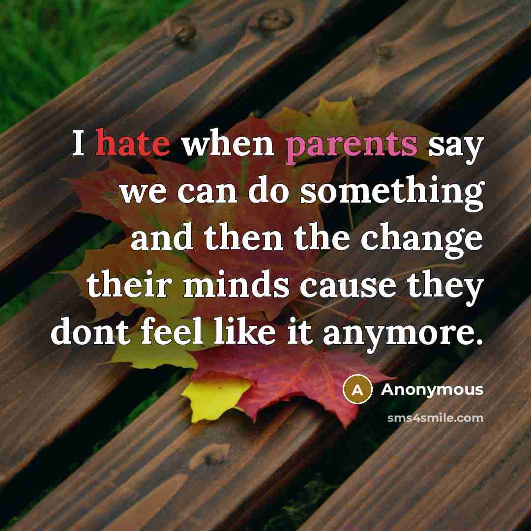 “I hate when parents say we can do something and then the change their minds cause they dont feel like it anymore.” quote by Anonymous