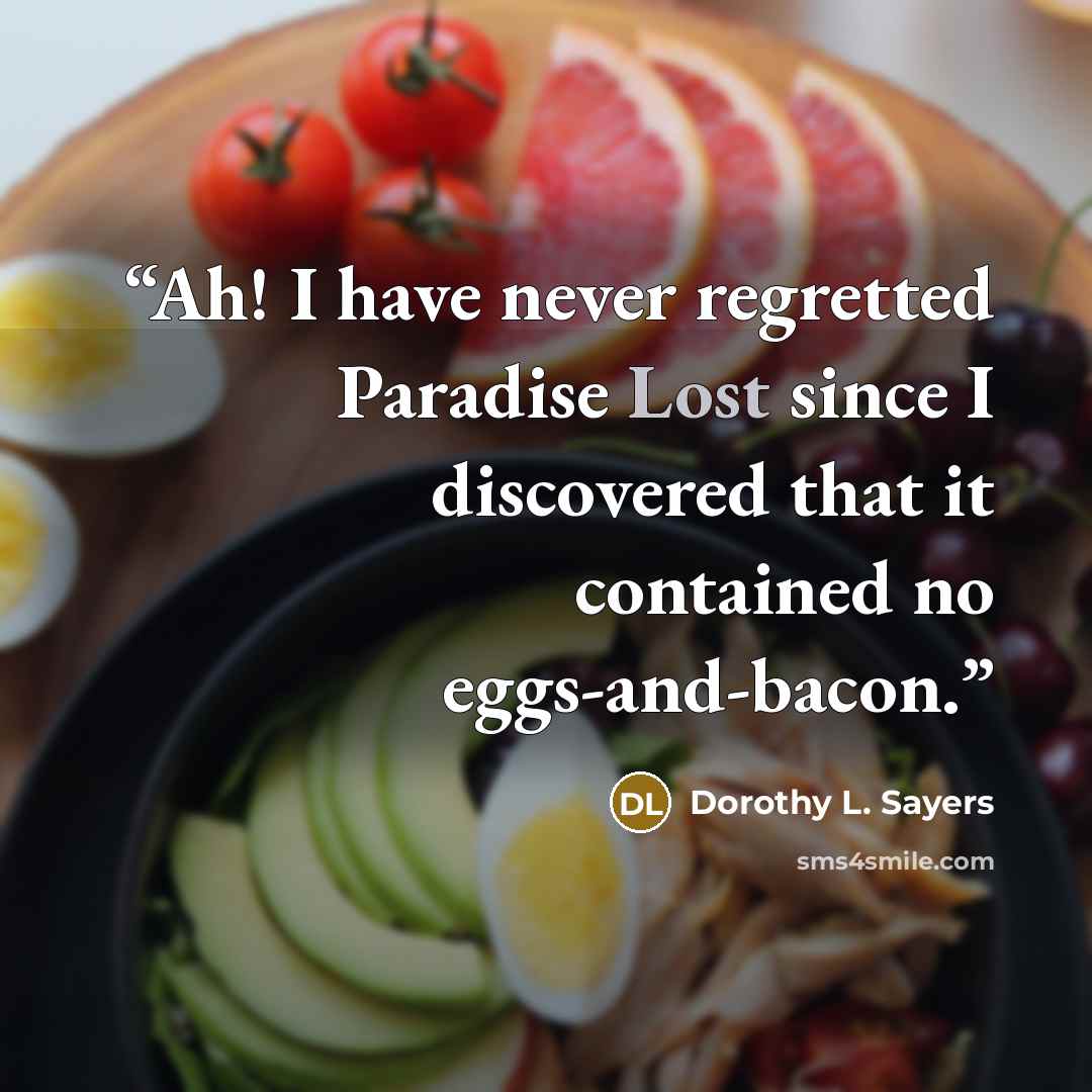 “Ah! I have never regretted Paradise Lost since I discovered that it contained no eggs-and-bacon.” quote by Dorothy L. Sayers
