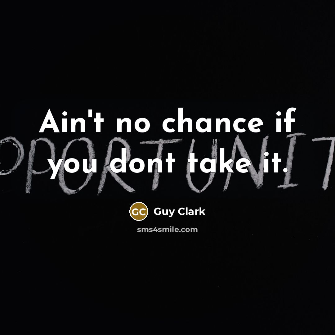 “Ain't no chance if you dont take it.” quote by Guy Clark