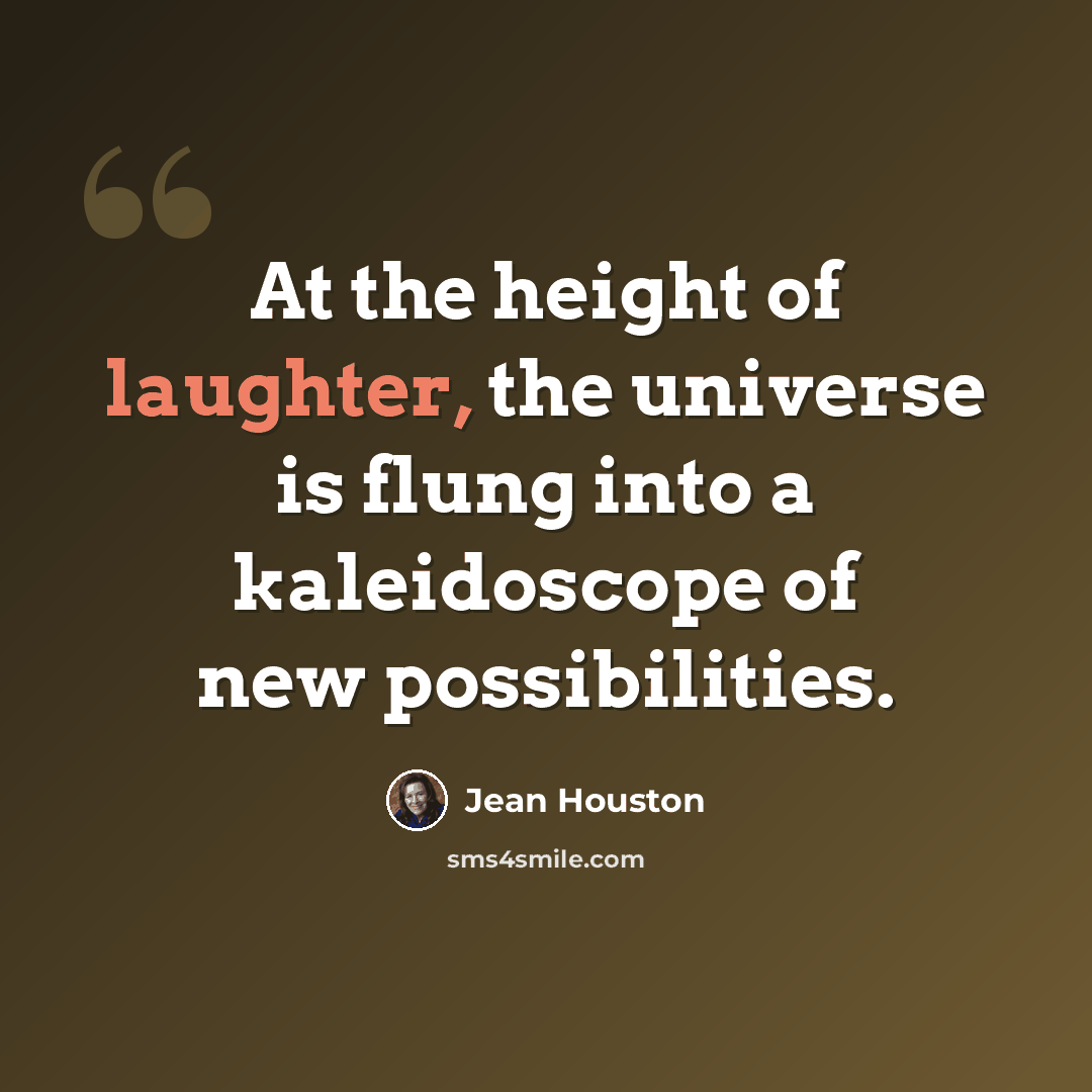 “At the height of laughter, the universe is flung into a kaleidoscope of new possibilities.” quote by Jean Houston