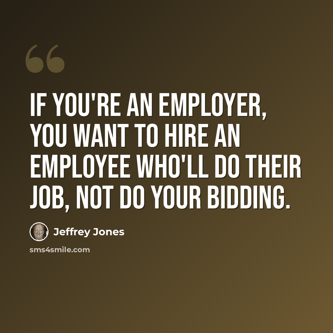 “If you're an employer, you want to hire an employee who'll do their job, not do your bidding.” quote by Jeffrey Jones