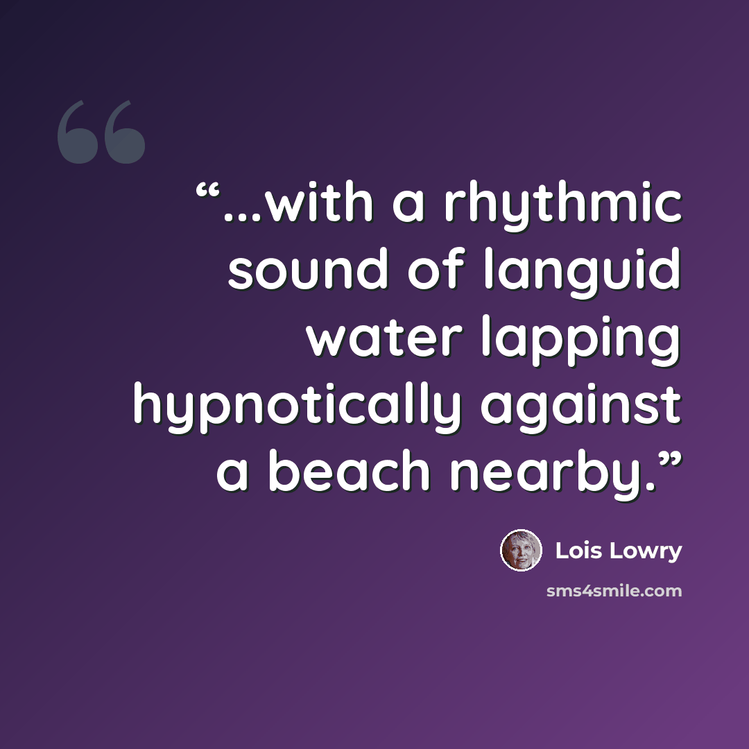 “...with a rhythmic sound of languid water lapping hypnotically against a beach nearby.” quote by Lois Lowry