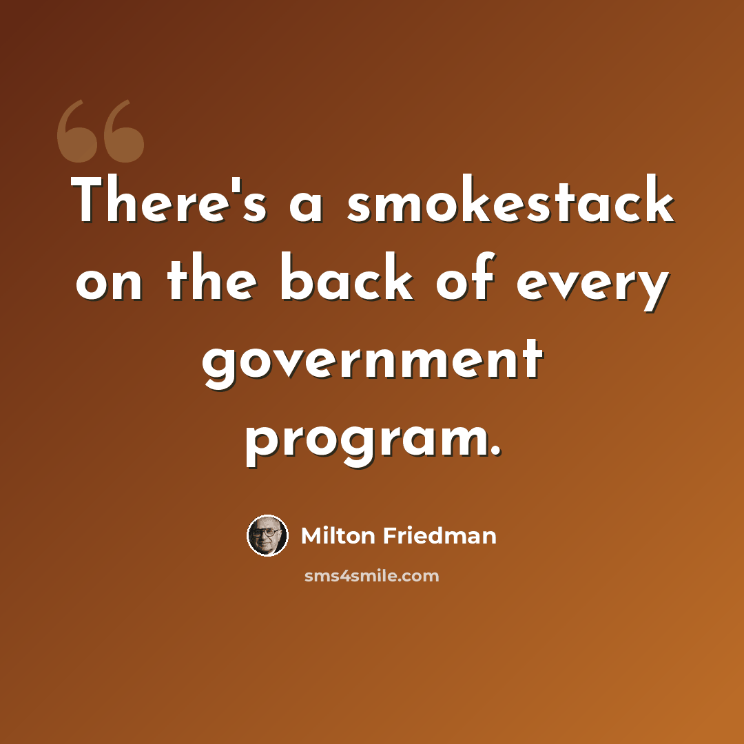 “There's a smokestack on the back of every government program.” quote by Milton Friedman
