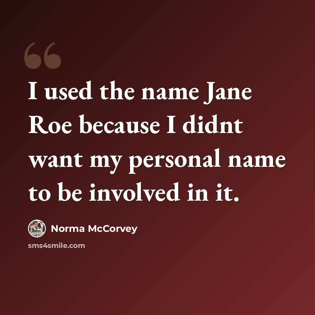“I used the name Jane Roe because I didnt want my personal name to be involved in it.” quote by Norma McCorvey
