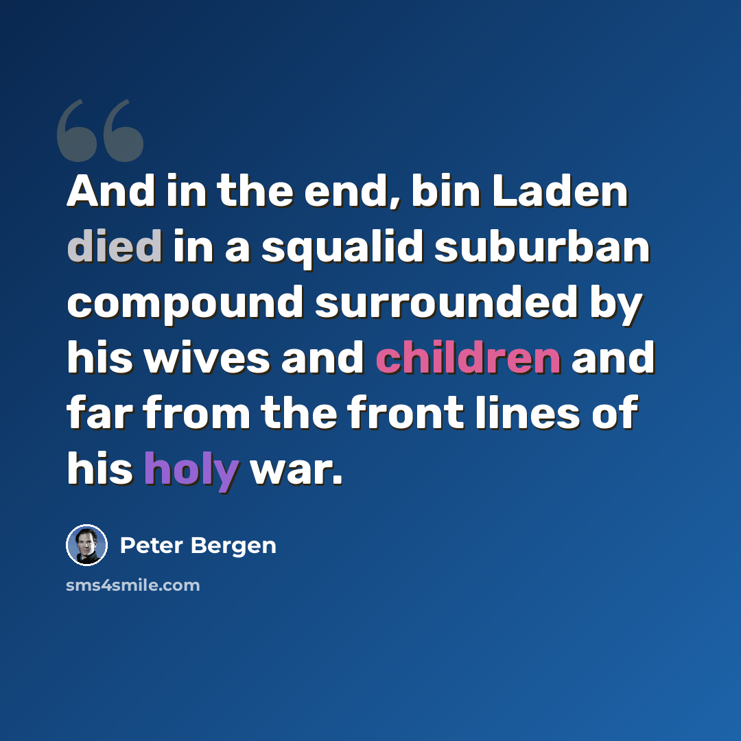 “And in the end, bin Laden died in a squalid suburban compound surrounded by his wives and children and far from the front lines of his holy war.” quote by Peter Bergen