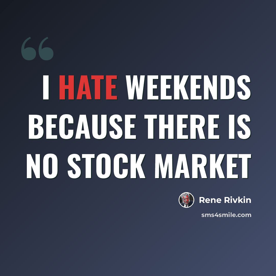 “I hate weekends because there is no stock market” quote by Rene Rivkin