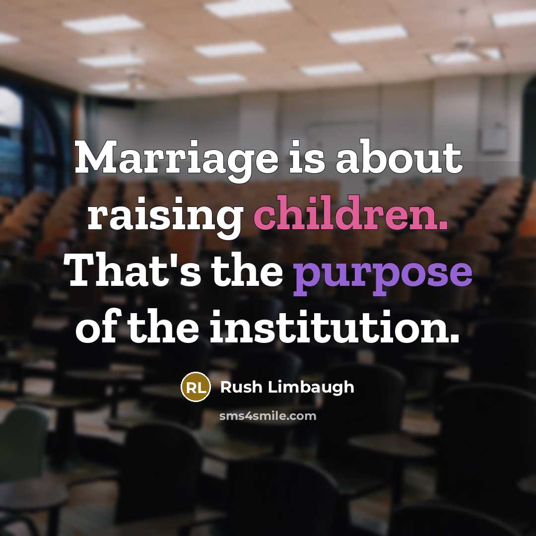 “Marriage is about raising children. That's the purpose of the institution.” quote by Rush Limbaugh