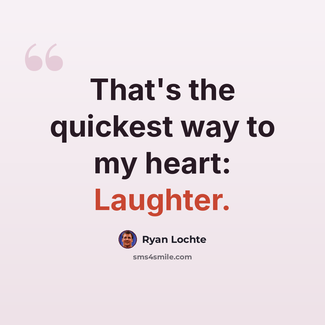 “That's the quickest way to my heart: Laughter.” quote by Ryan Lochte