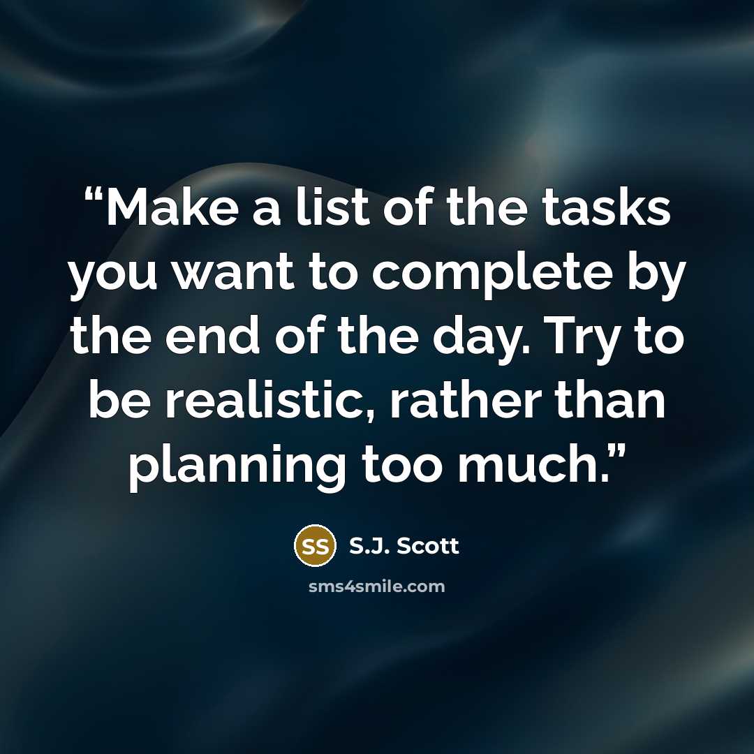 “Make a list of the tasks you want to complete by the end of the day. Try to be realistic, rather than planning too much.” quote by S.J. Scott