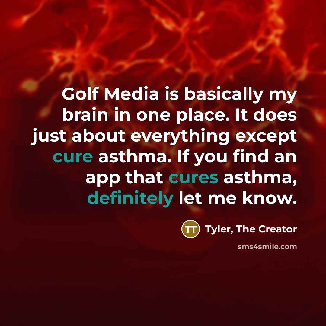 “Golf Media is basically my brain in one place. It does just about everything except cure asthma. If you find an app that cures asthma, definitely let me know.” quote by Tyler, The Creator
