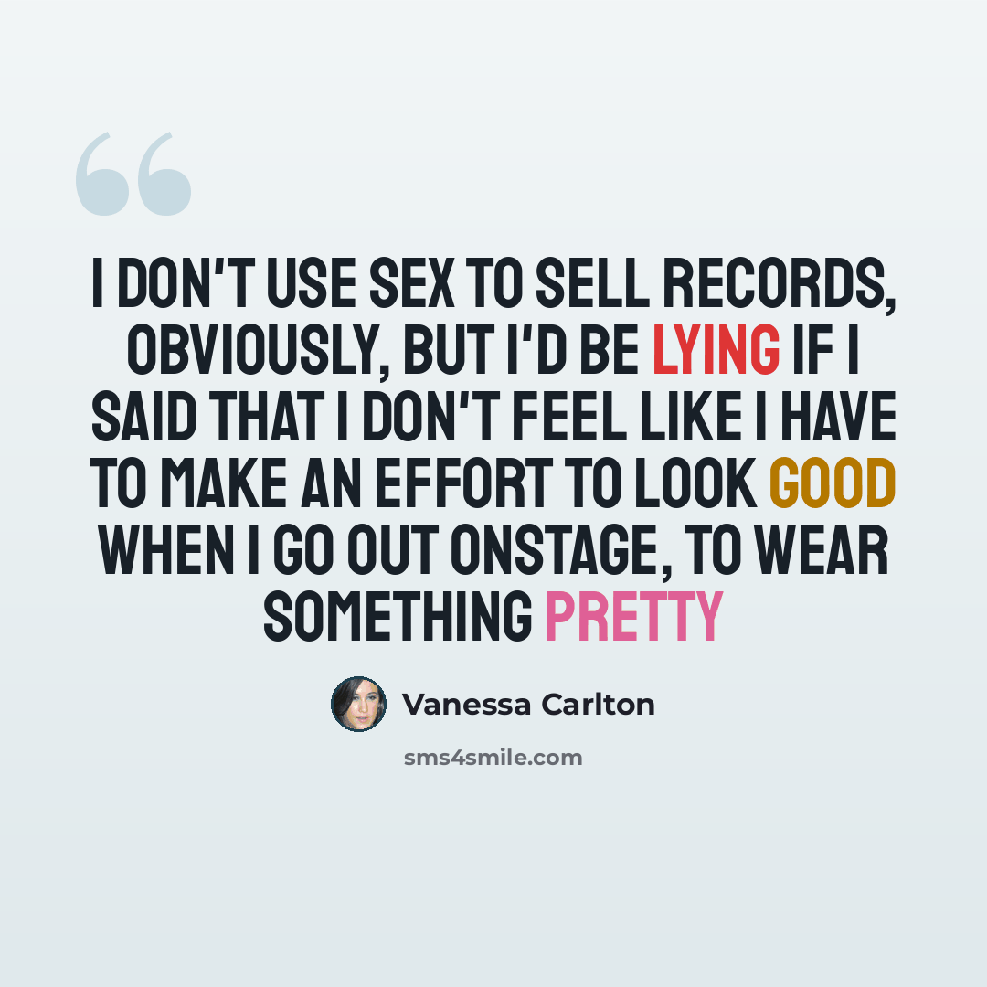 “I don't use sex to sell records, obviously, but I'd be lying if I said that I don't feel like I have to make an effort to look good when I go out onstage, to wear something pretty” quote by Vanessa Carlton
