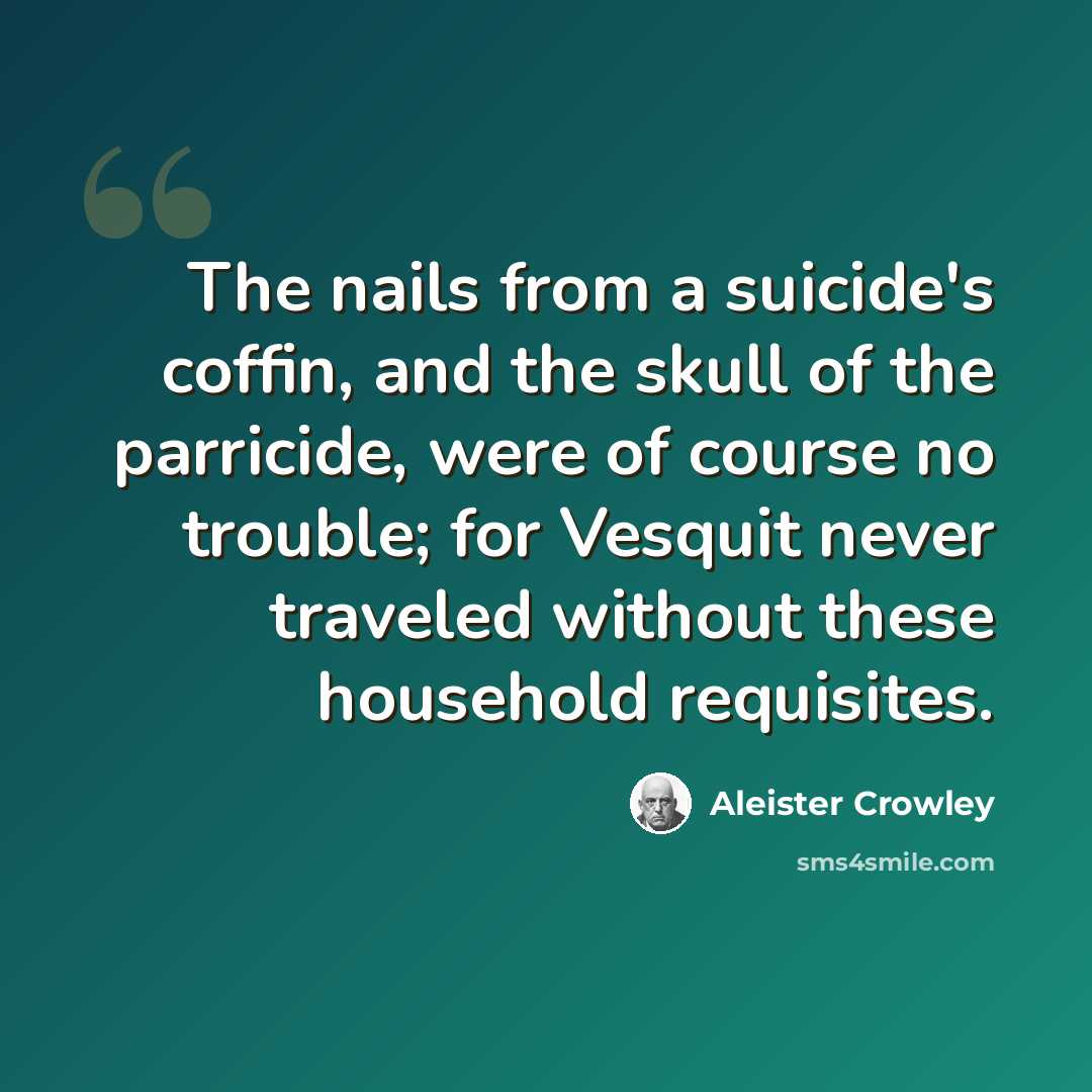 “The nails from a suicide's coffin, and the skull of the parricide, were of course no trouble; for Vesquit never traveled without these household requisites.” quote by Aleister Crowley