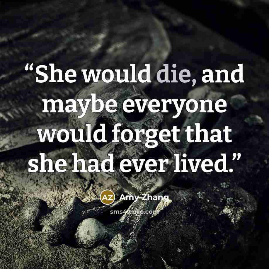 “She would die, and maybe everyone would forget that she had ever lived.” quote by Amy Zhang
