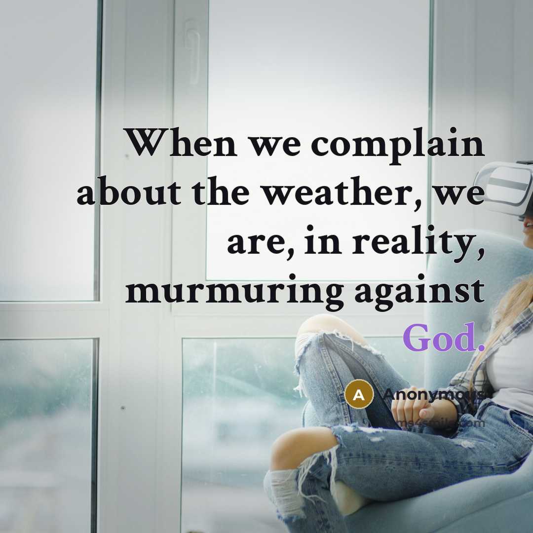 “When we complain about the weather, we are, in reality, murmuring against God.” quote by Anonymous