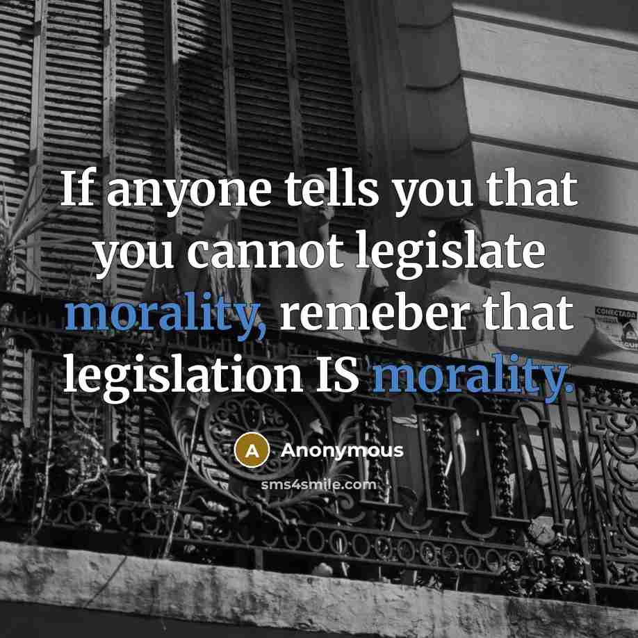 “If anyone tells you that you cannot legislate morality, remeber that legislation IS morality.” quote by Anonymous