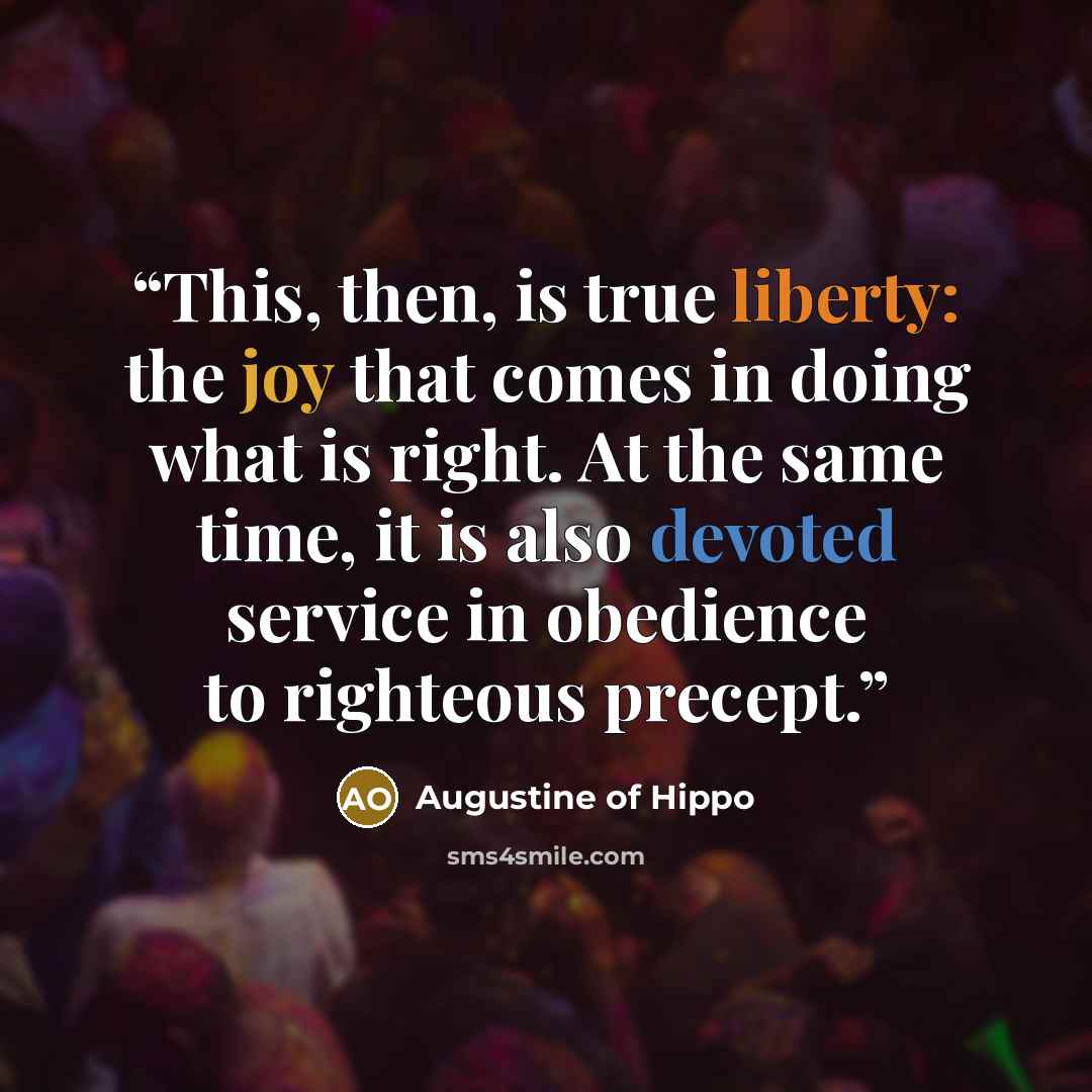 “This, then, is true liberty: the joy that comes in doing what is right. At the same time, it is also devoted service in obedience to righteous precept.” quote by Augustine of Hippo