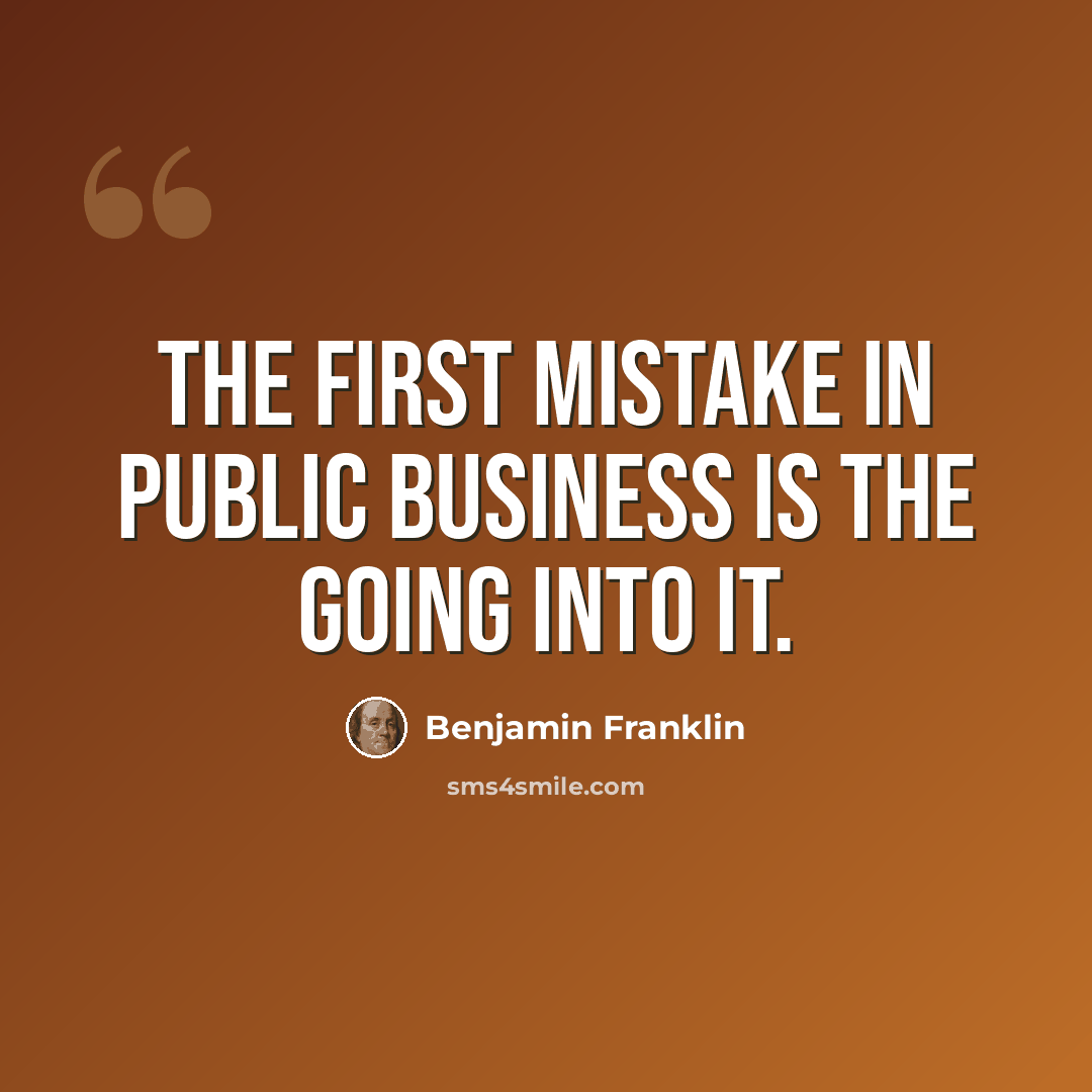 “The first mistake in public business is the going into it.” quote by Benjamin Franklin