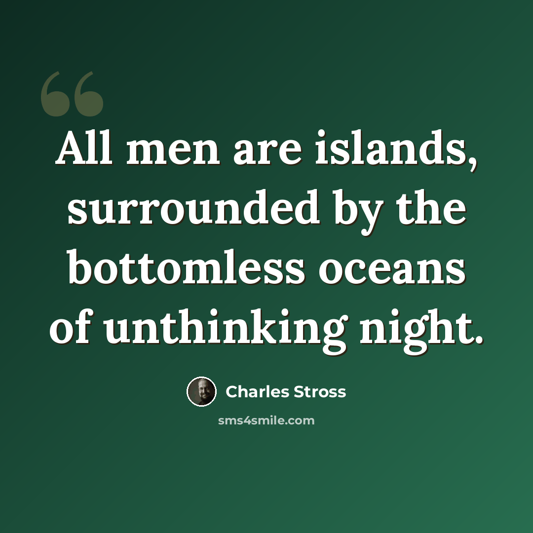“All men are islands, surrounded by the bottomless oceans of unthinking night.” quote by Charles Stross