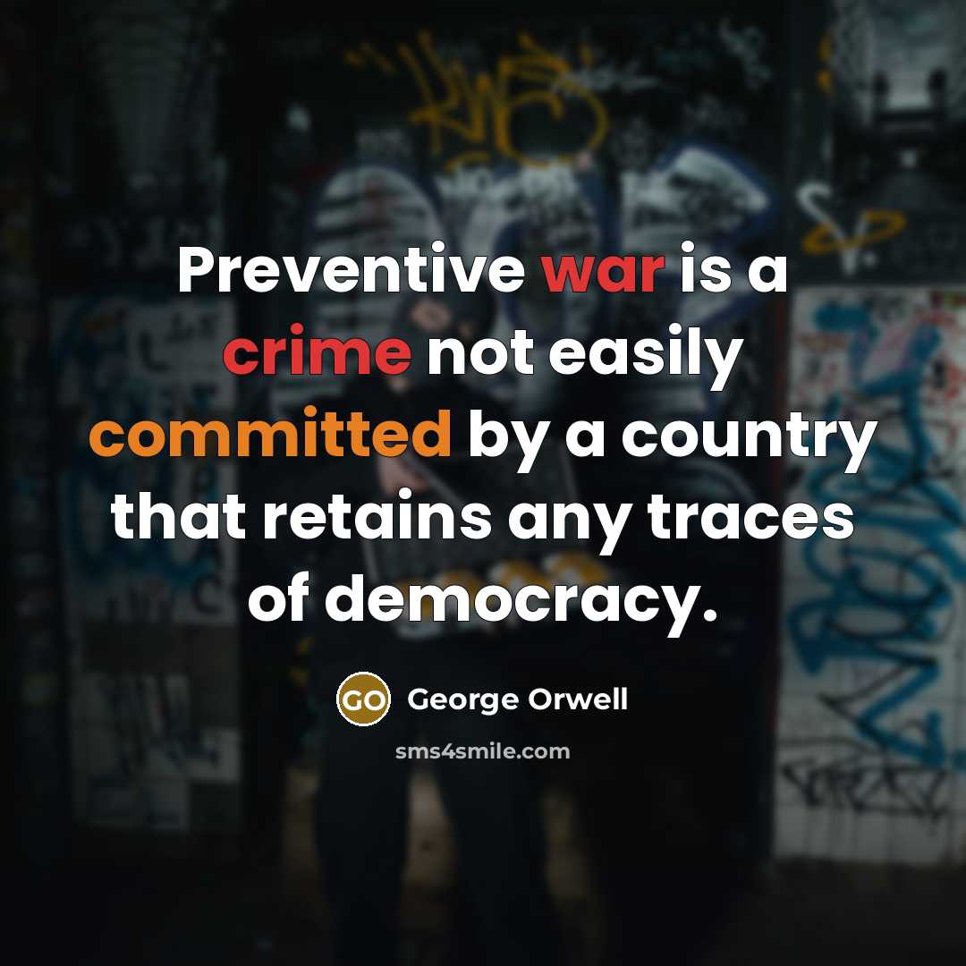 “Preventive war is a crime not easily committed by a country that retains any traces of democracy.” quote by George Orwell