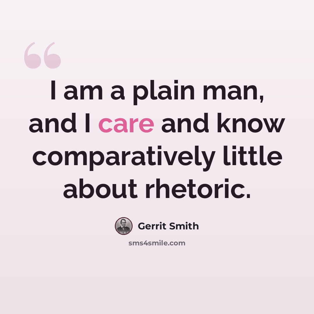 “I am a plain man, and I care and know comparatively little about rhetoric.” quote by Gerrit Smith