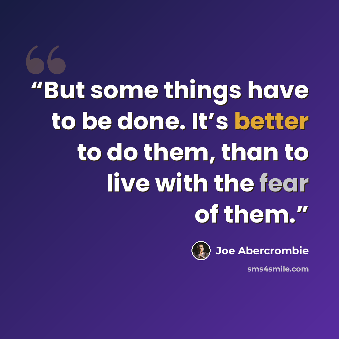 “But some things have to be done. It’s better to do them, than to live with the fear of them.” quote by Joe Abercrombie