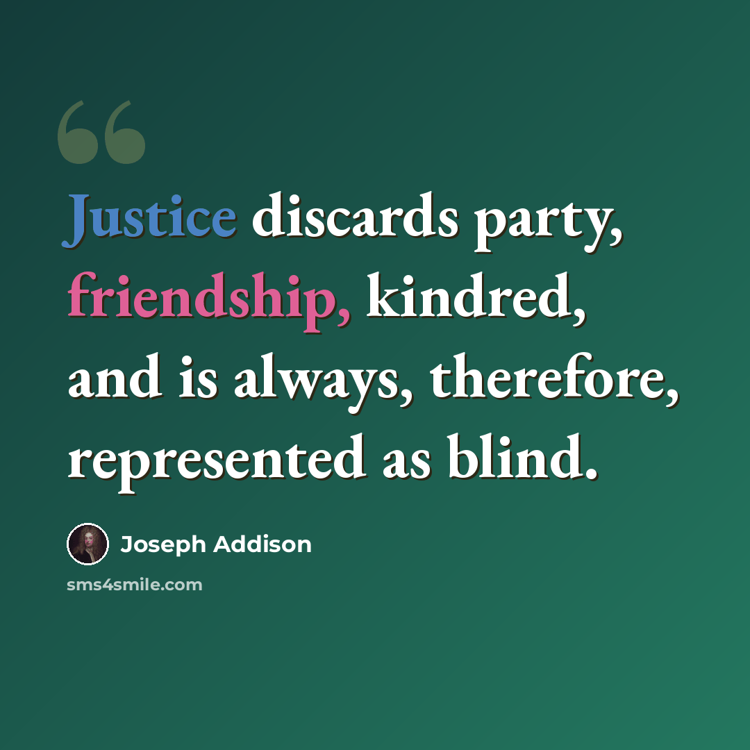 “Justice discards party, friendship, kindred, and is always, therefore, represented as blind.” quote by Joseph Addison