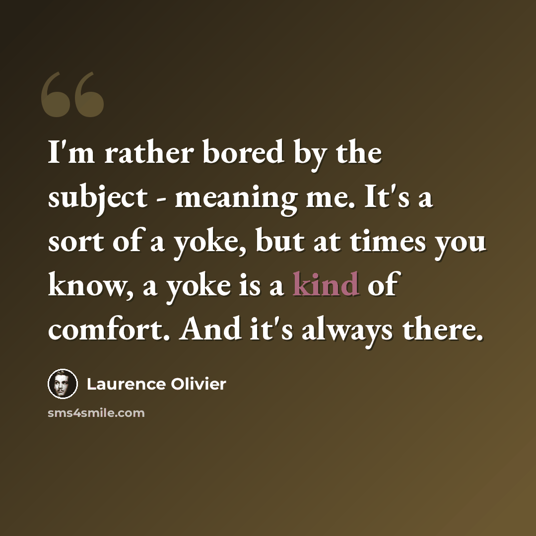 “I'm rather bored by the subject - meaning me. It's a sort of a yoke, but at times you know, a yoke is a kind of comfort. And it's always there.” quote by Laurence Olivier