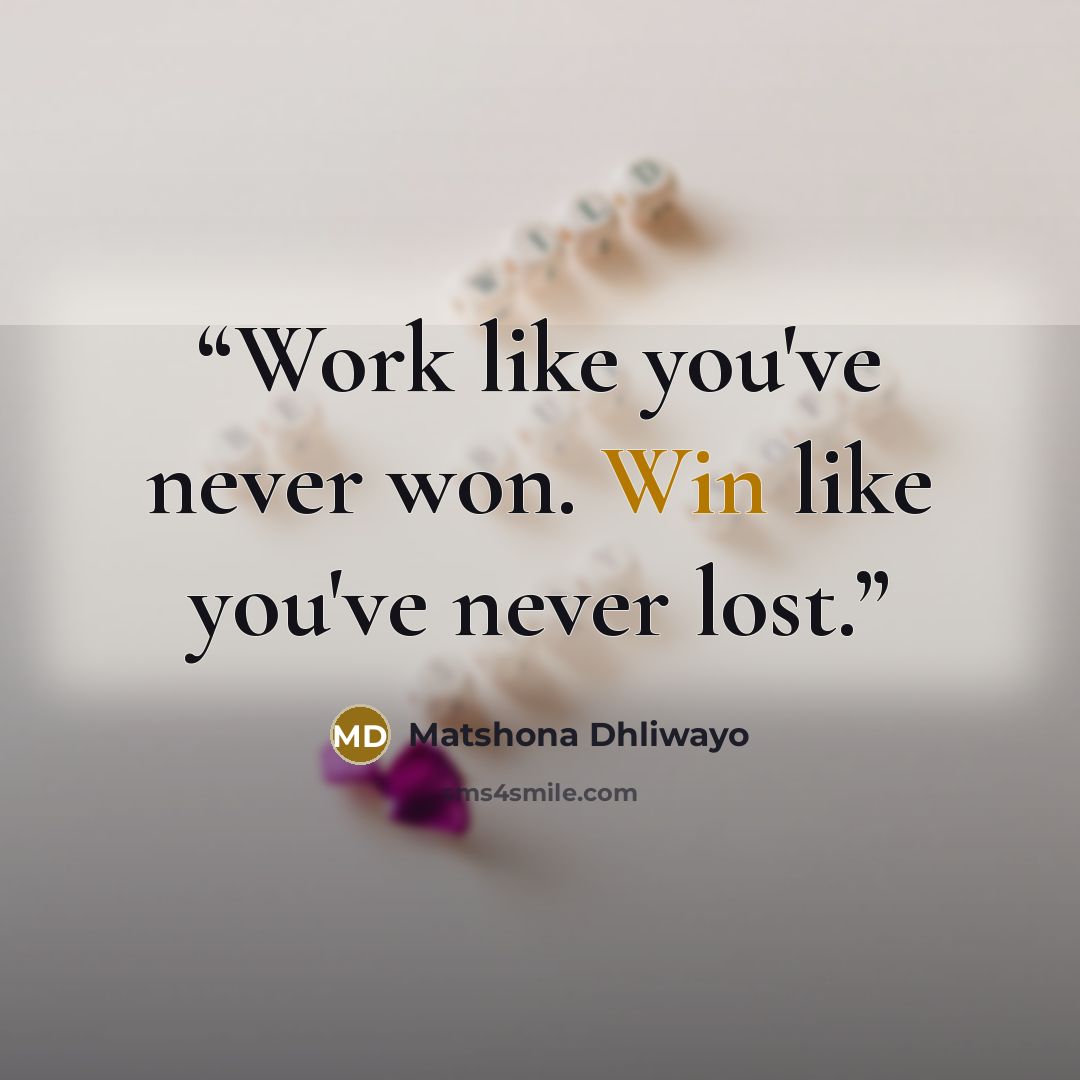 “Work like you've never won. Win like you've never lost.” quote by Matshona Dhliwayo