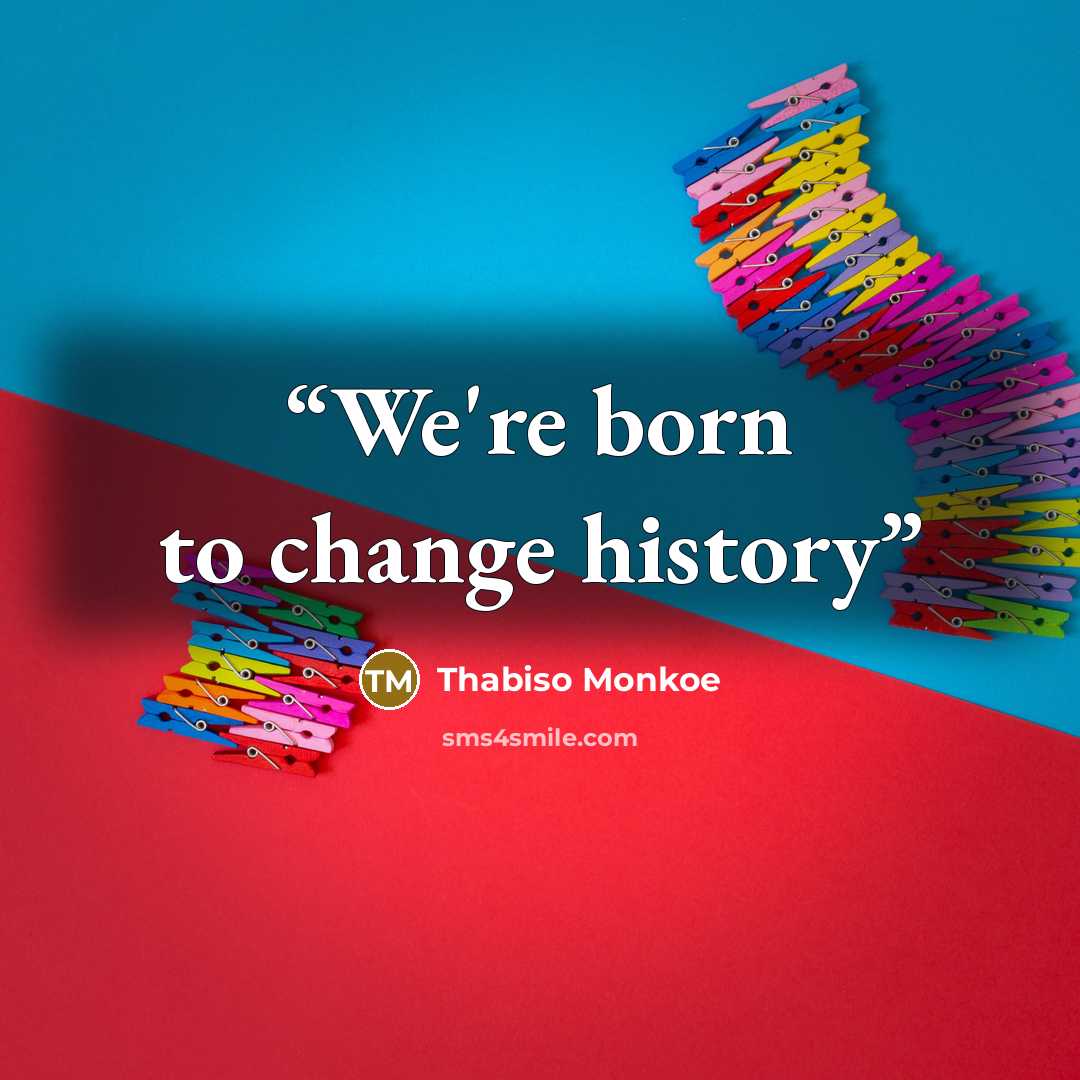 “We're born to change history” quote by Thabiso Monkoe