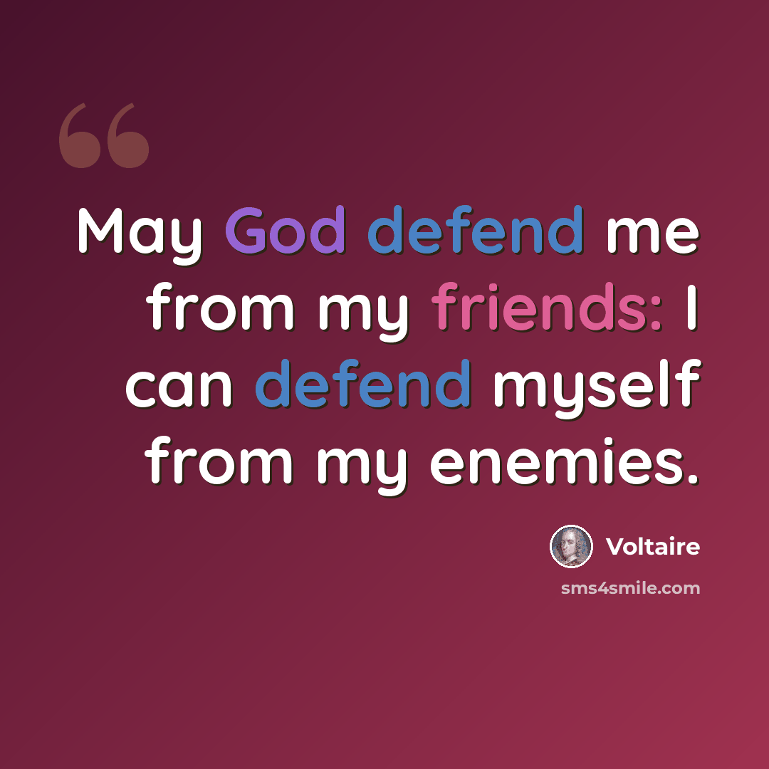 “May God defend me from my friends: I can defend myself from my enemies.” quote by Voltaire