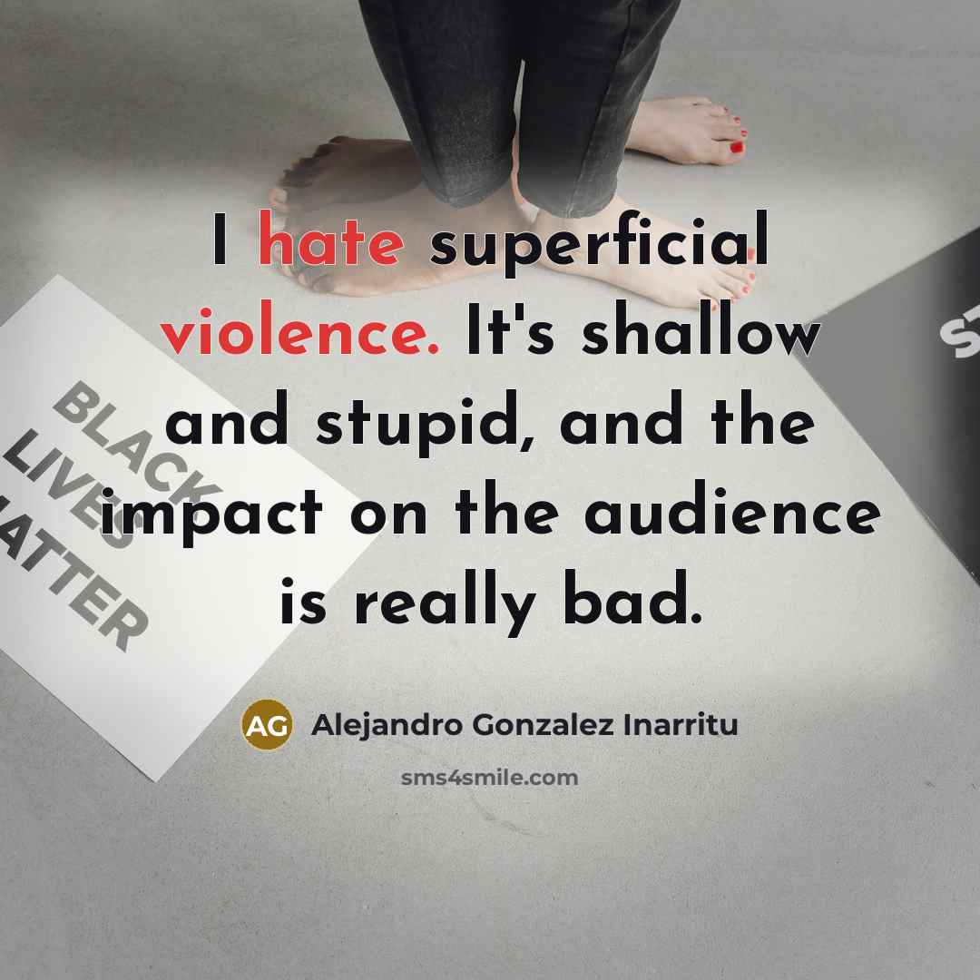 “I hate superficial violence. It's shallow and stupid, and the impact on the audience is really bad.” quote by Alejandro Gonzalez Inarritu