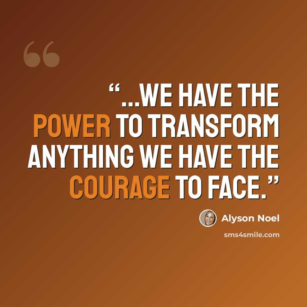“...we have the power to transform anything we have the courage to face.” quote by Alyson Noel
