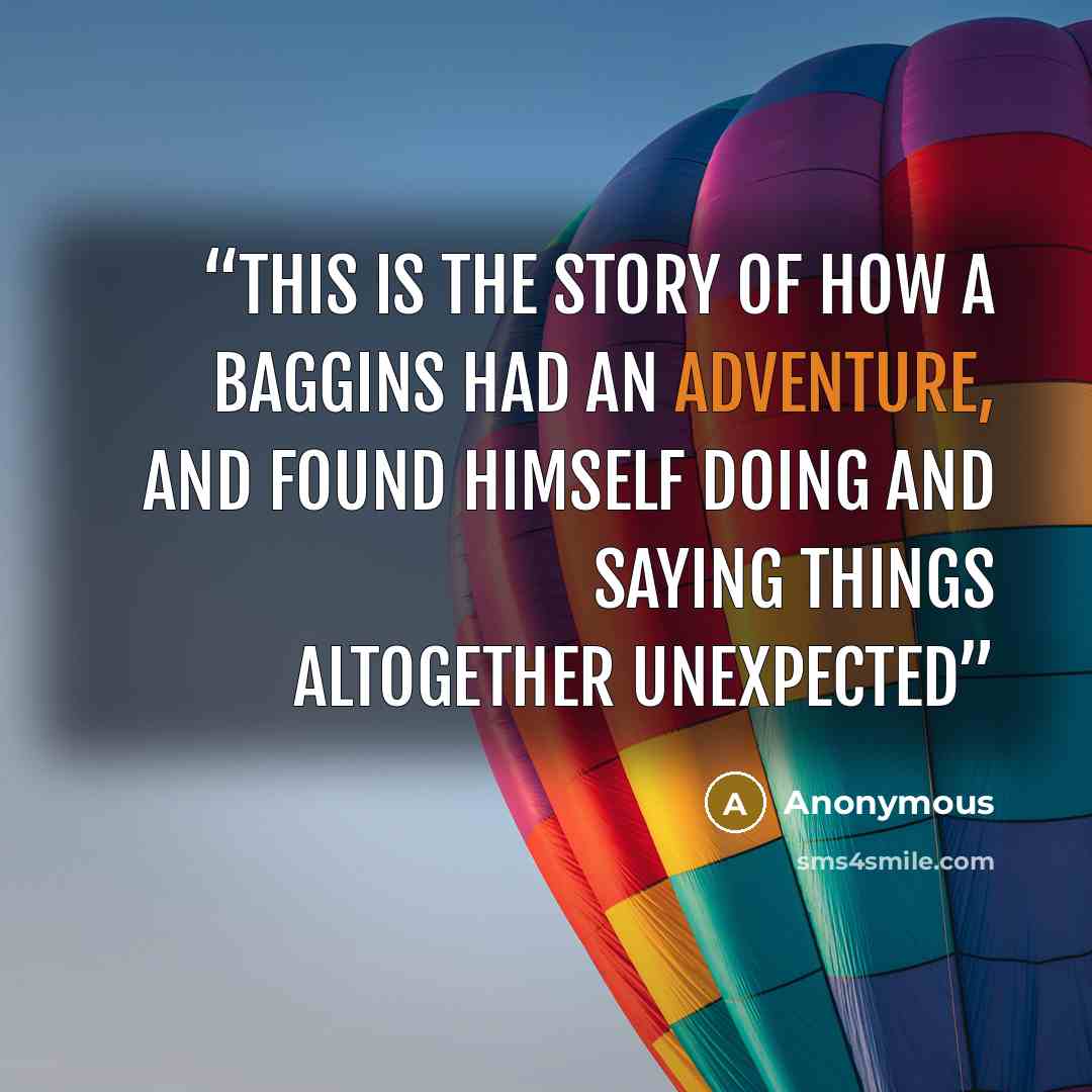 “This is the story of how a Baggins had an adventure, and found himself doing and saying things altogether unexpected” quote by Anonymous