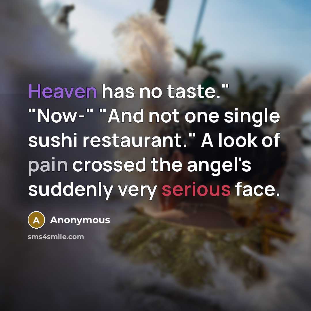 “Heaven has no taste." "Now-" "And not one single sushi restaurant." A look of pain crossed the angel's suddenly very serious face.” quote by Anonymous