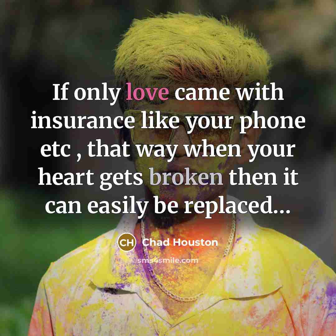 “If only love came with insurance like your phone etc , that way when your heart gets broken then it can easily be replaced…” quote by Chad Houston