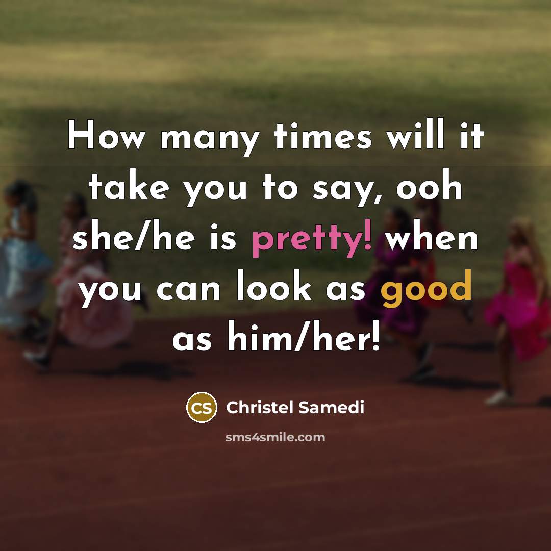 “How many times will it take you to say, ooh she/he is pretty! when you can look as good as him/her!” quote by Christel Samedi