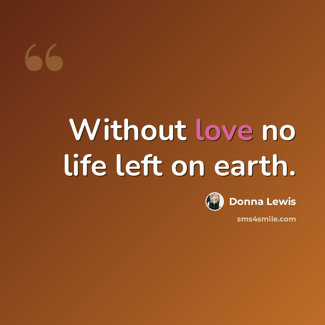 “Without love no life left on earth.” quote by Donna Lewis