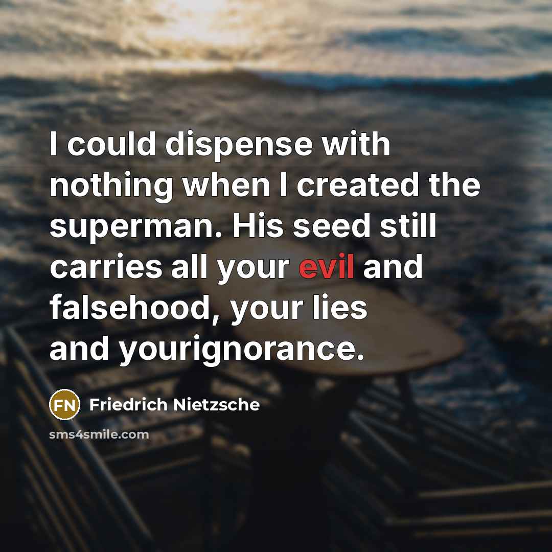 “I could dispense with nothing when I created the superman. His seed still carries all your evil and falsehood, your lies and yourignorance.” quote by Friedrich Nietzsche