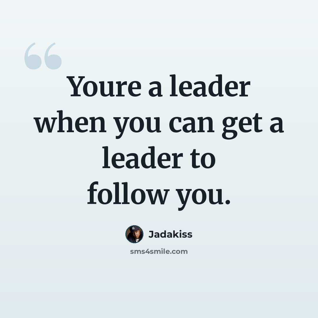 “Youre a leader when you can get a leader to follow you.” quote by Jadakiss