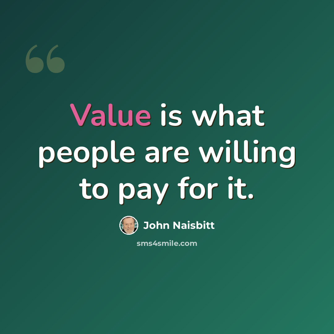 “Value is what people are willing to pay for it.” quote by John Naisbitt