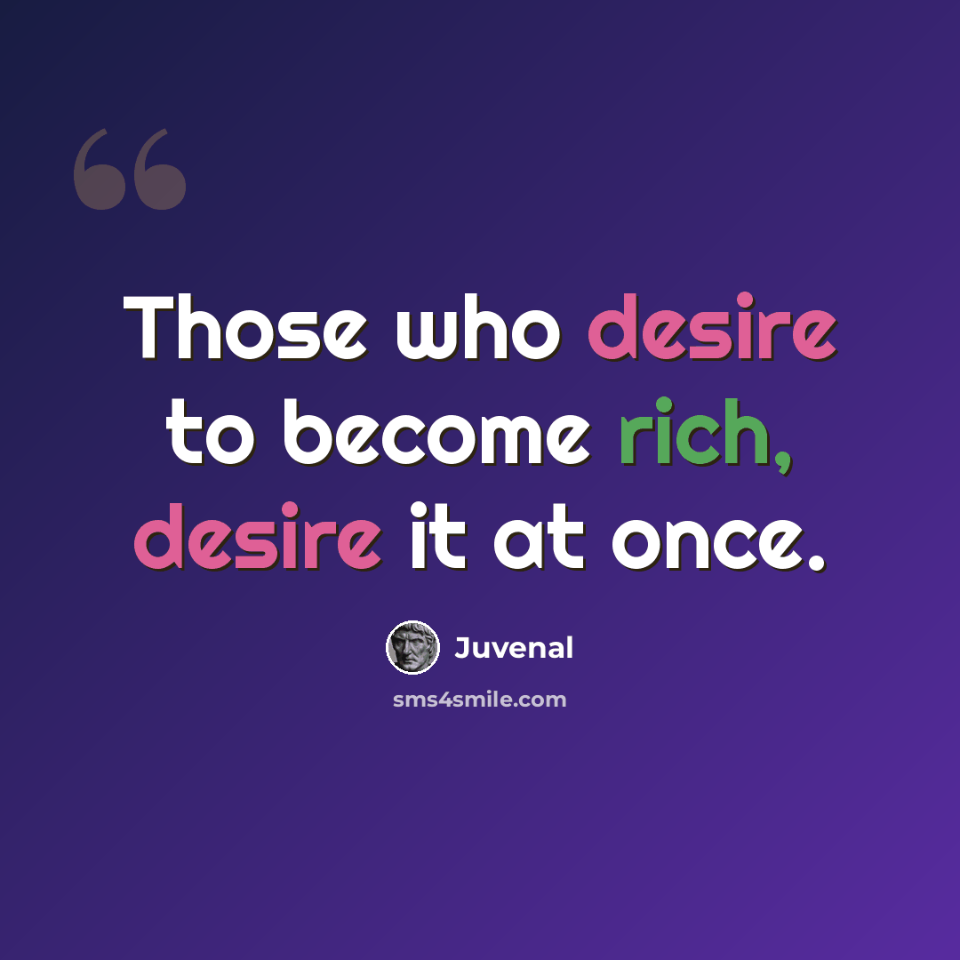 “Those who desire to become rich, desire it at once.” quote by Juvenal