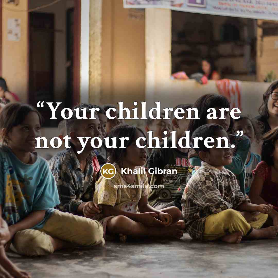 “Your children are not your children.” quote by Khalil Gibran